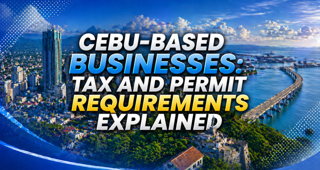 Cebu-Based Businesses: Tax and Permit Requirements Explained